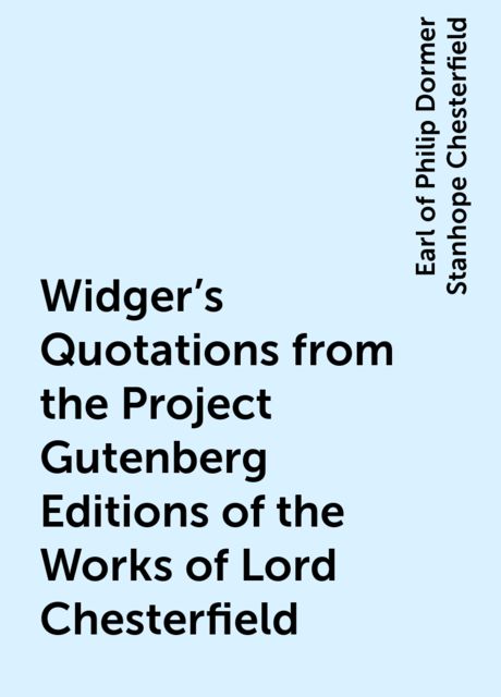 Widger's Quotations from the Project Gutenberg Editions of the Works of Lord Chesterfield