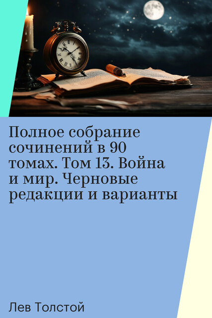 Полное собрание сочинений в 90 томах. Том 13. Война и мир. Черновые редакции и варианты