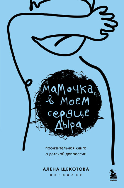 Мамочка, в моем сердце дыра. Пронзительная книга о детской депрессии, Алена Щекотова