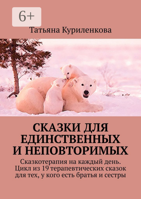 Сказки для единственных и неповторимых. Сказкотерапия на каждый день. Цикл из 19 терапевтических сказок для тех, у кого есть братья и сестры, Татьяна Куриленкова