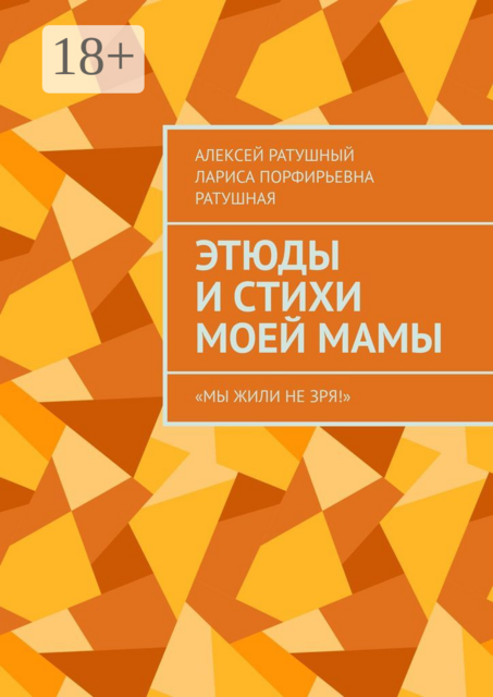 Этюды и стихи моей мамы. «Мы жили не зря!», Алексей Ратушный, Лариса Ратушная