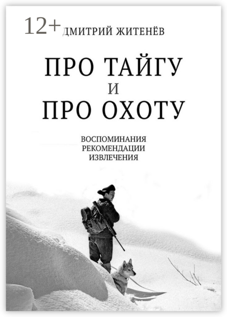 Про тайгу и про охоту. Воспоминания, рекомендации, извлечения, Дмитрий Житенёв