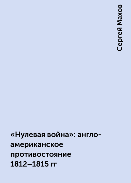 «Нулевая война»: англо-американское противостояние 1812–1815 гг