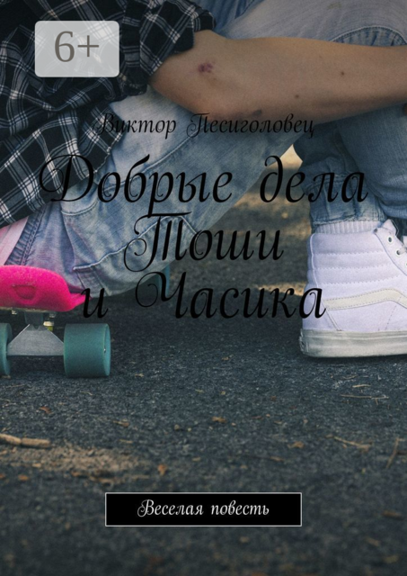 Добрые дела Тоши и Часика. Веселая повесть