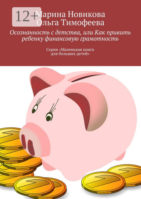 Осознанность с детства, или Как привить ребенку финансовую грамотность. Серия «Маленькая книга для больших детей», Ольга Тимофеева, Новикова Марина