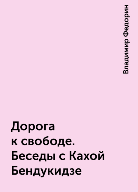 Дорога к свободе. Беседы с Кахой Бендукидзе