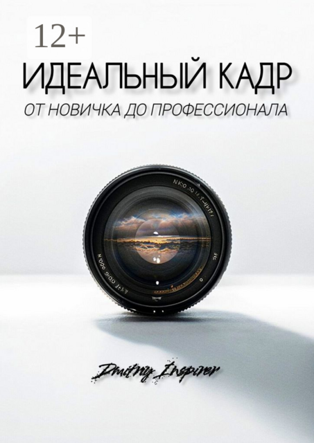 Идеальный кадр. От новичка до профессионала