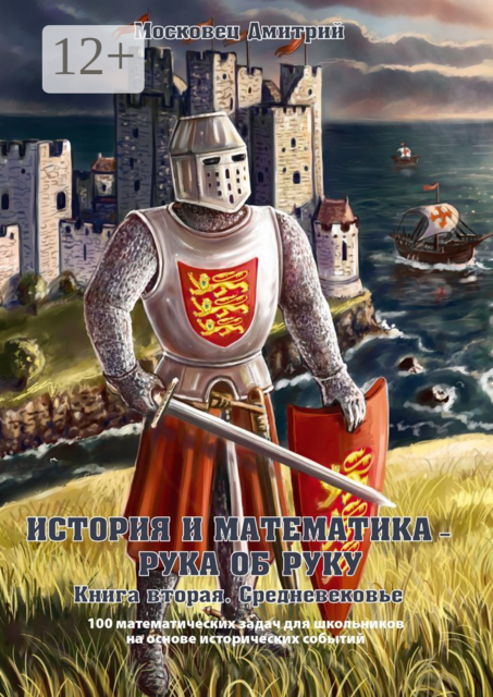 История и математика — рука об руку. Книга вторая. Средневековье. 100 математических задач для школьников на основе исторических событий, Дмитрий Московец