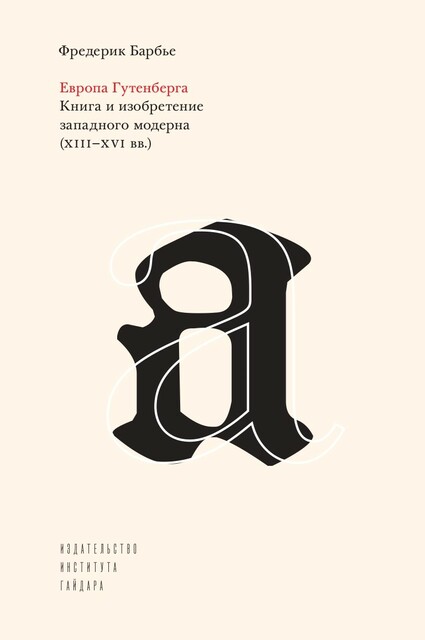 Европа Гутенберга. Книга и изобретение западного модерна (XIII-XVI)