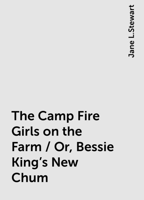 The Camp Fire Girls on the Farm / Or, Bessie King's New Chum