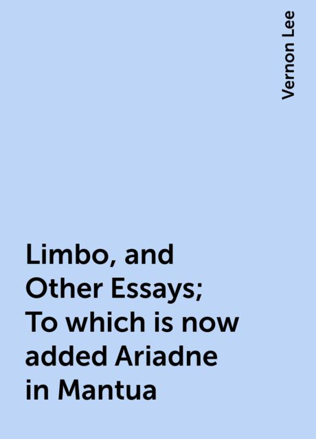 Limbo, and Other Essays; To which is now added Ariadne in Mantua