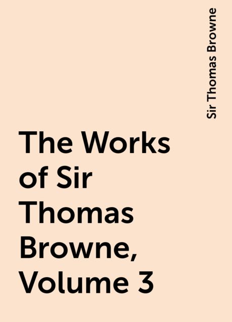 The Works of Sir Thomas Browne, Volume 3