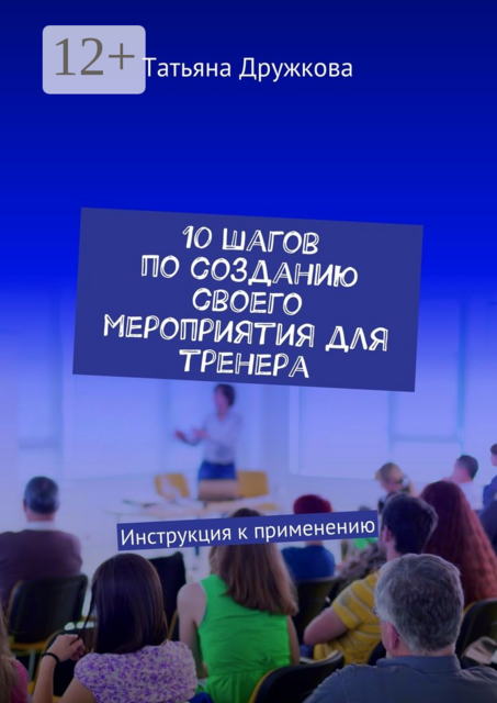 10 шагов по созданию своего мероприятия для тренера. Инструкция к применению, Татьяна Дружкова