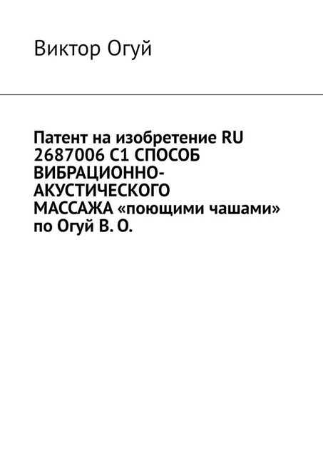 Патент на изобретение RU 2687006 C1 СПОСОБ ВИБРАЦИОННО-АКУСТИЧЕСКОГО МАССАЖА «поющими чашами» по Огуй В. О