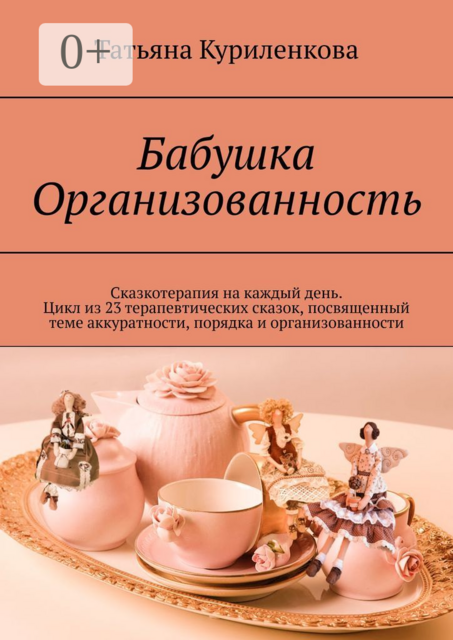 Бабушка Организованность. Сказкотерапия на каждый день. Цикл из 23 терапевтических сказок, посвященный теме аккуратности, порядка и организованности, Татьяна Куриленкова