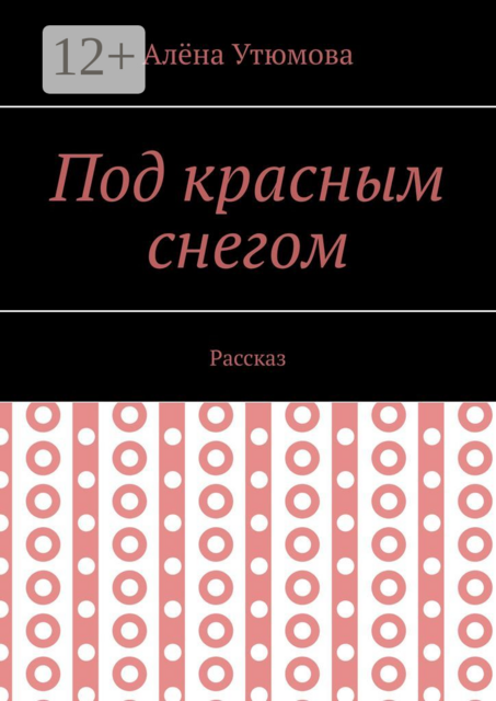 Под красным снегом. Рассказ, Алёна Утюмова