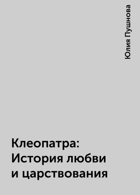 Клеопатра: История любви и царствования