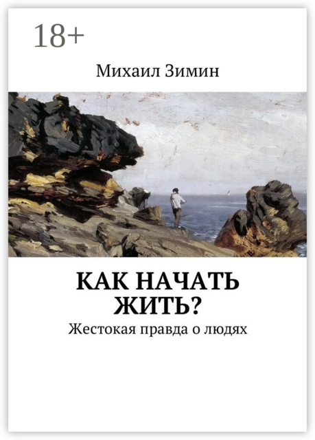Как начать жить?. Жестокая правда о людях, Михаил Зимин