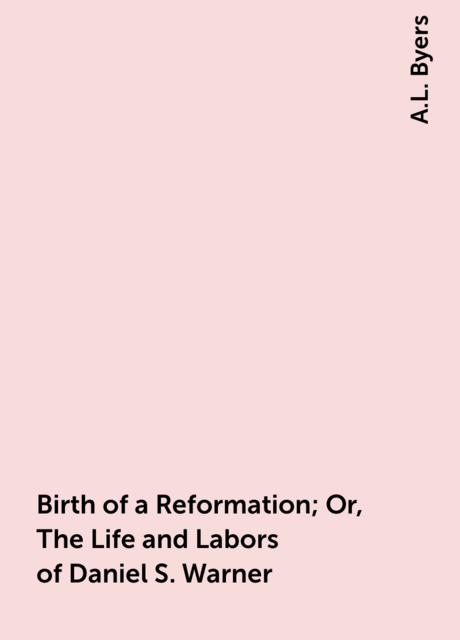 Birth of a Reformation; Or, The Life and Labors of Daniel S. Warner