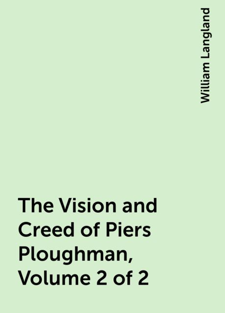 The Vision and Creed of Piers Ploughman, Volume 2 of 2