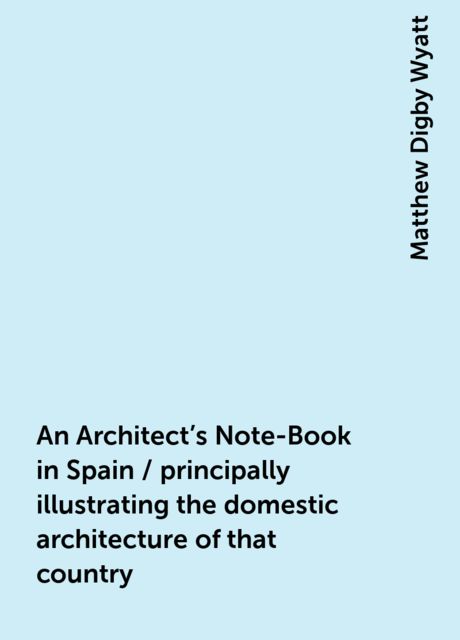 An Architect's Note-Book in Spain / principally illustrating the domestic architecture of that country