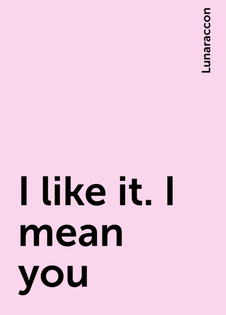 I like it. I mean you, Lunaraccon