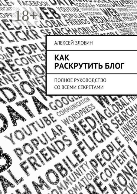 Как раскрутить блог. Полное руководство со всеми секретами, Алексей Злобин