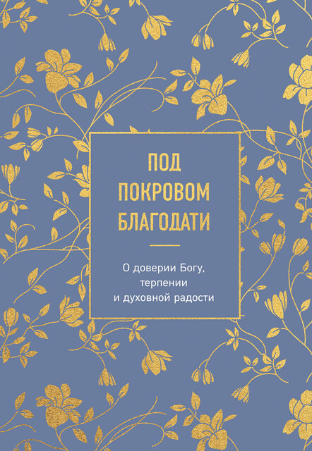 Под покровом благодати. О доверии Богу, терпении и духовной радости