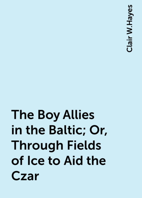 The Boy Allies in the Baltic; Or, Through Fields of Ice to Aid the Czar