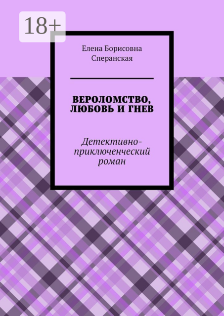 ВЕРОЛОМСТВО, ЛЮБОВЬ И ГНЕВ. Детективно-приключенческий роман, Елена Сперанская