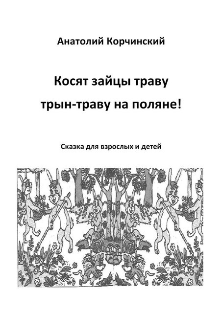 Косят зайцы траву, трын-траву на поляне!. Сказка для взрослых и детей, Анатолий Корчинский