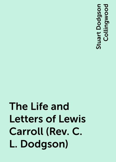 The Life and Letters of Lewis Carroll (Rev. C. L. Dodgson)