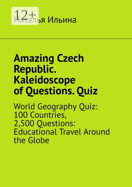 Amazing Czech Republic. Kaleidoscope of Questions. Quiz. World Geography Quiz: 100 Countries, 2,500 Questions: Educational Travel Around the Globe