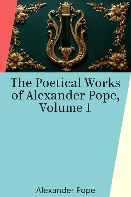 The Poetical Works of Alexander Pope, Volume 1, Alexander Pope