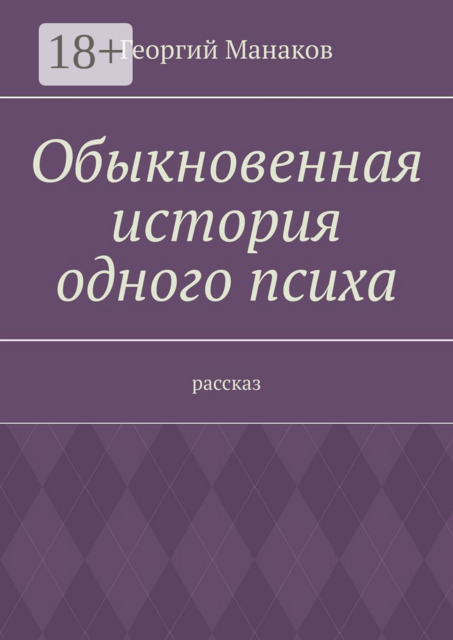 Обыкновенная история одного психа. Рассказ, Георгий Манаков