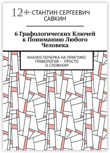 6 графологических ключей к пониманию любого человека. Анализ почерка на практике: Графология — просто о сложном, Константин Савкин