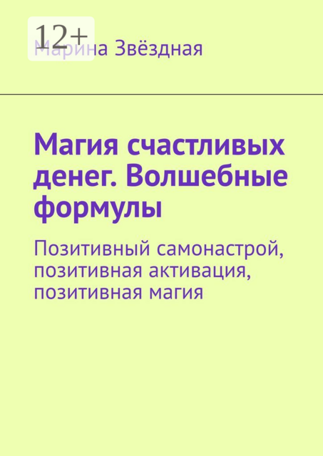 Магия счастливых денег. Волшебные формулы. Позитивный самонастрой, позитивная активация, позитивная магия, Марина Звёздная