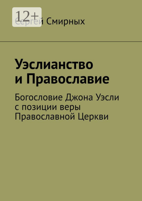 Уэслианство и Православие. Богословие Джона Уэсли с позиции веры Православной Церкви, Сергей Смирных