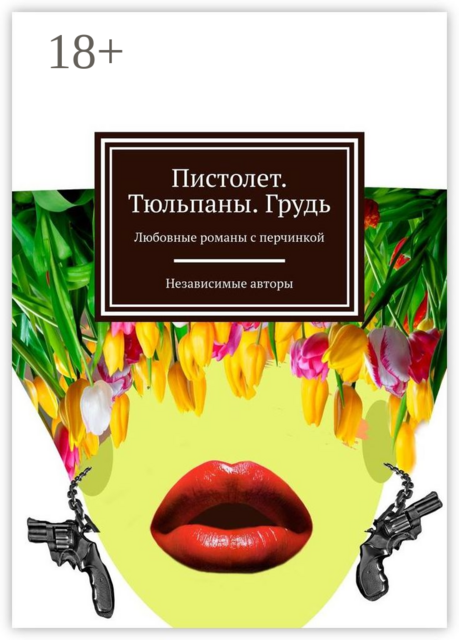 Пистолет. Тюльпаны. Грудь. Любовные романы с перчинкой, Евгения Хамуляк, Ася Батурина, Елена Чертилина, Анастасия Финченко, Натали Гордеева, Ольга Ефимова-Соколова