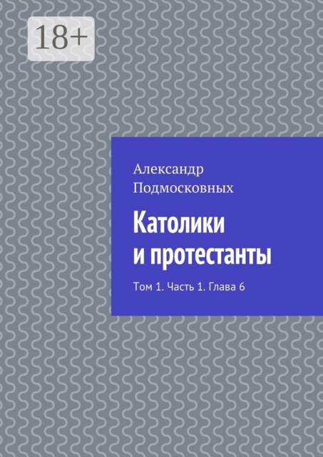 Католики и протестанты. Том 1. Часть 1. Глава 6