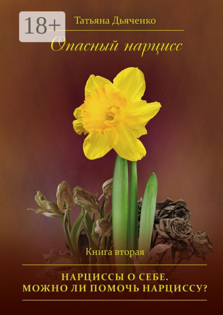 Опасный нарцисс. Книга вторая. Нарциссы о себе. Можно ли помочь нарциссу, Tатьяна Дьяченко