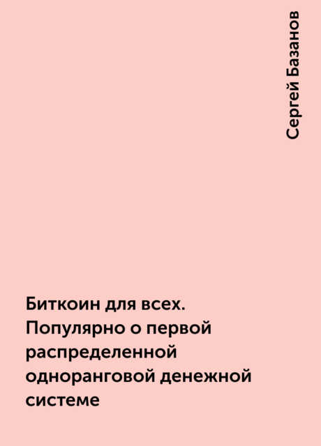 Биткоин для всех. Популярно о первой распределенной одноранговой денежной системе
