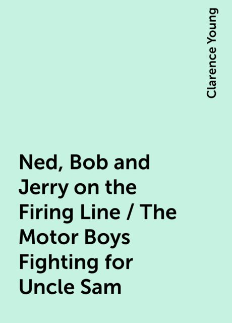 Ned, Bob and Jerry on the Firing Line / The Motor Boys Fighting for Uncle Sam