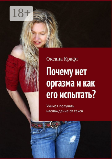 Почему нет оргазма и как его испытать?. Учимся получать наслаждение от секса, Оксана Крафт