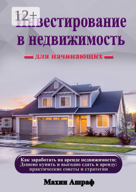 Инвестирование в недвижимость для начинающих. Как заработать на аренде недвижимости; Дешево купить и выгодно сдать в аренду: практические советы и стратегии, Ашраф Махин
