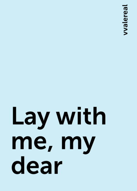 Lay with me, my dear, vvalereal