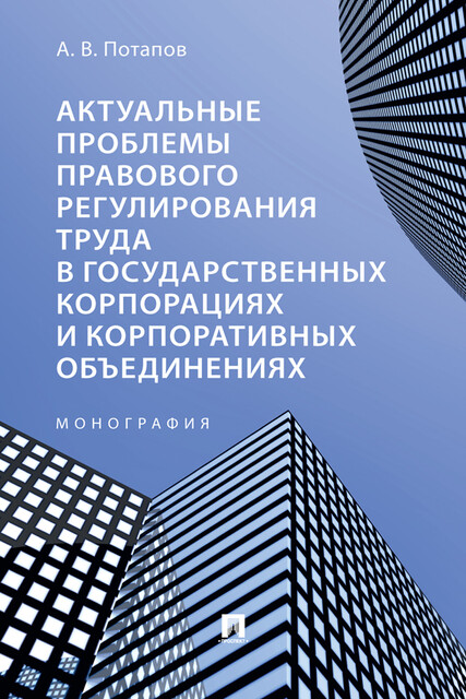 Актуальные проблемы правового регулирования труда в государственных корпорациях и корпоративных объединениях. Монография