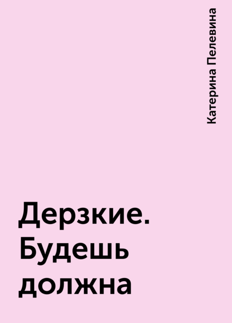 Дерзкие. Будешь должна, Катерина Пелевина