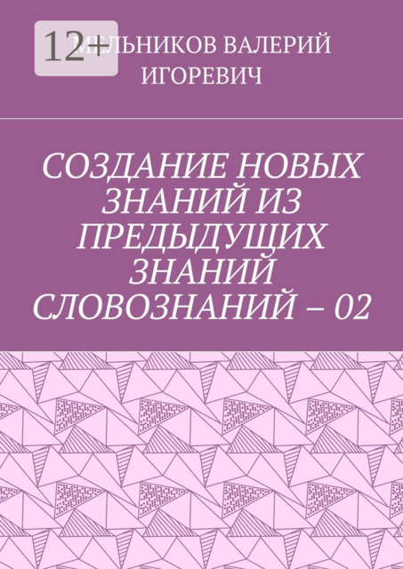 СОЗДАНИЕ НОВЫХ ЗНАНИЙ ИЗ ПРЕДЫДУЩИХ ЗНАНИЙ СЛОВОЗНАНИЙ – 02