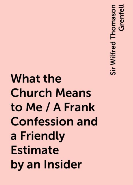 What the Church Means to Me / A Frank Confession and a Friendly Estimate by an Insider
